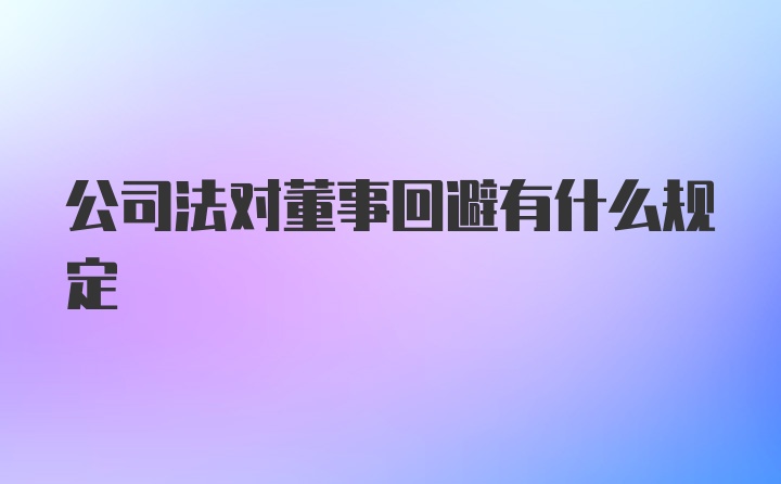 公司法对董事回避有什么规定