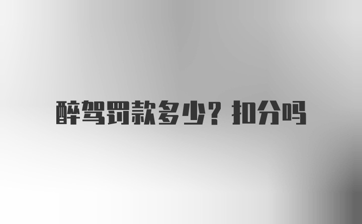 醉驾罚款多少？扣分吗