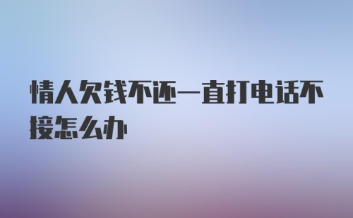 情人欠钱不还一直打电话不接怎么办