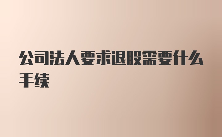 公司法人要求退股需要什么手续