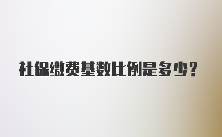 社保缴费基数比例是多少？