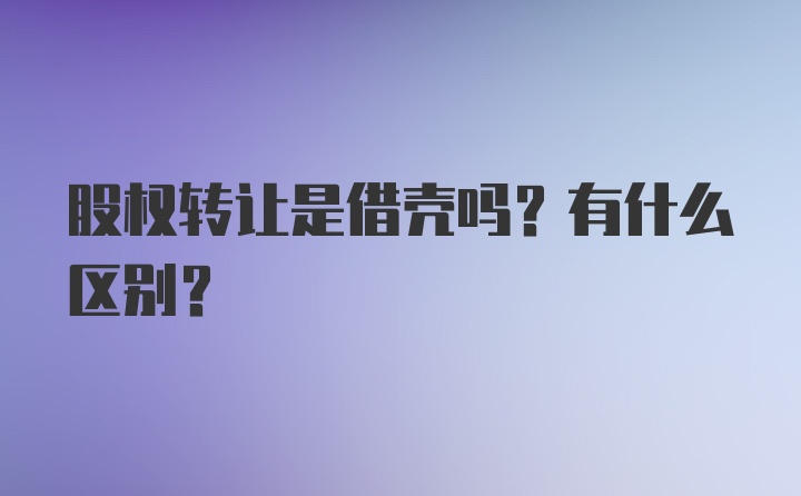 股权转让是借壳吗？有什么区别？