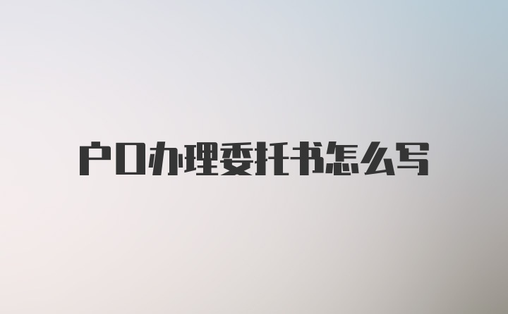 户口办理委托书怎么写