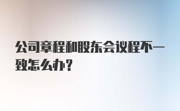 公司章程和股东会议程不一致怎么办？