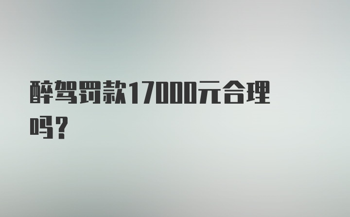 醉驾罚款17000元合理吗？