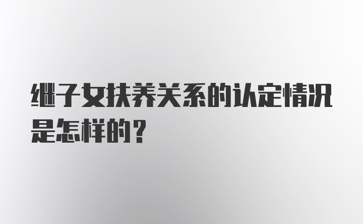 继子女扶养关系的认定情况是怎样的？