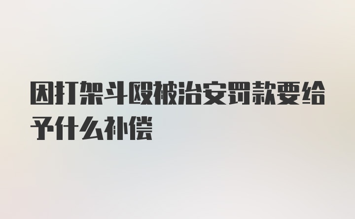 因打架斗殴被治安罚款要给予什么补偿