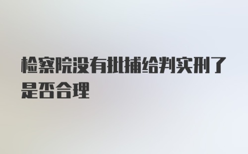 检察院没有批捕给判实刑了是否合理