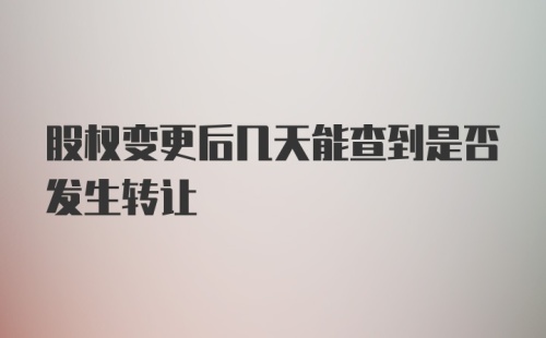 股权变更后几天能查到是否发生转让