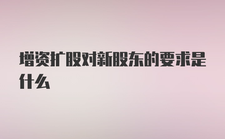 增资扩股对新股东的要求是什么