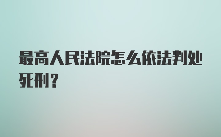 最高人民法院怎么依法判处死刑？