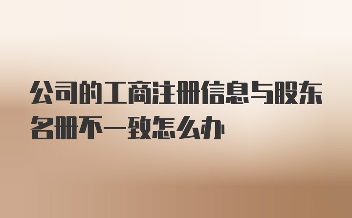 公司的工商注册信息与股东名册不一致怎么办