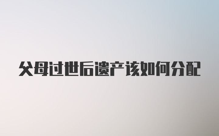 父母过世后遗产该如何分配