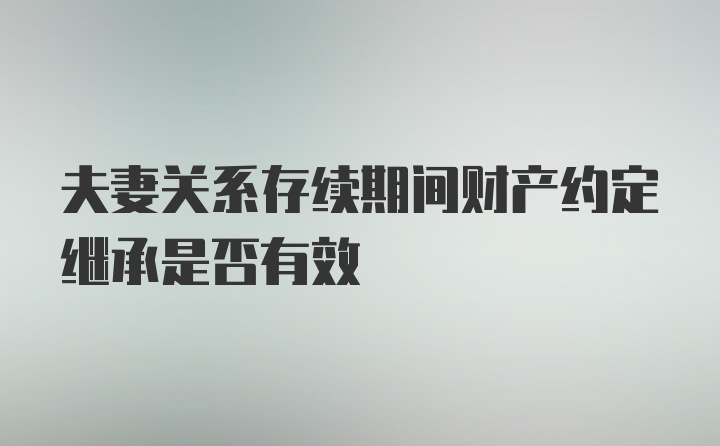 夫妻关系存续期间财产约定继承是否有效