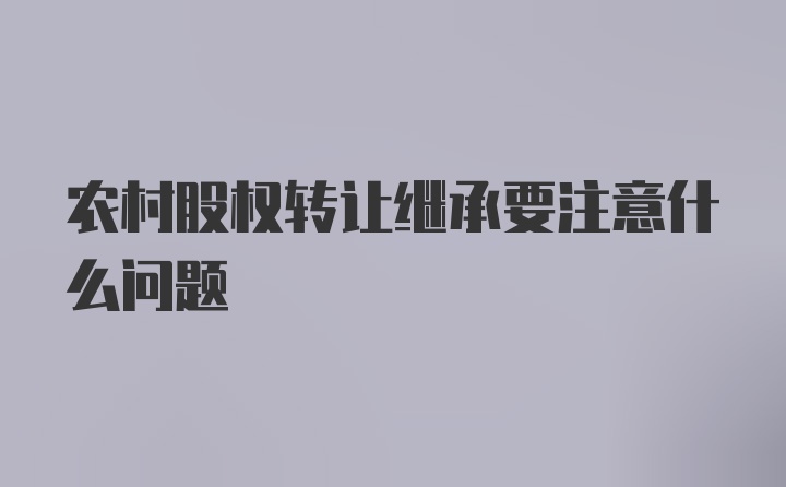 农村股权转让继承要注意什么问题