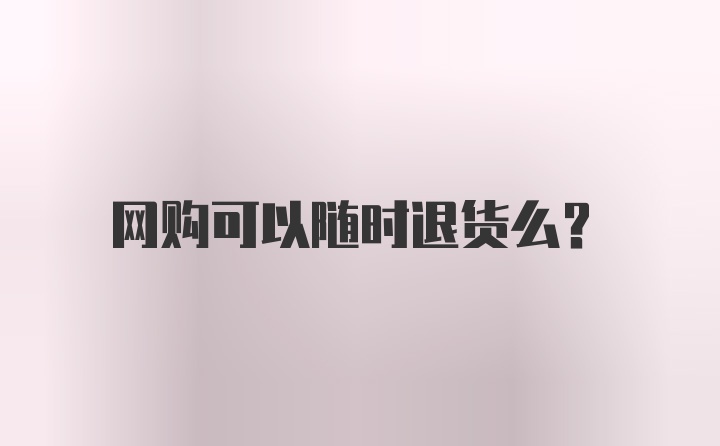 网购可以随时退货么?