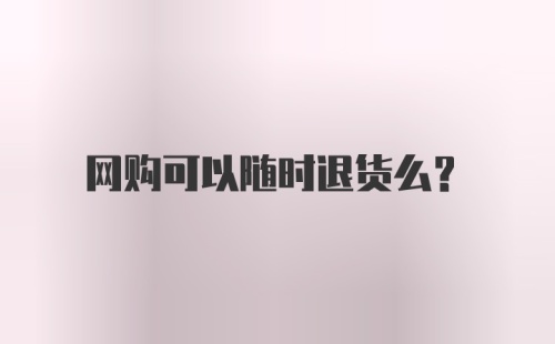 网购可以随时退货么?