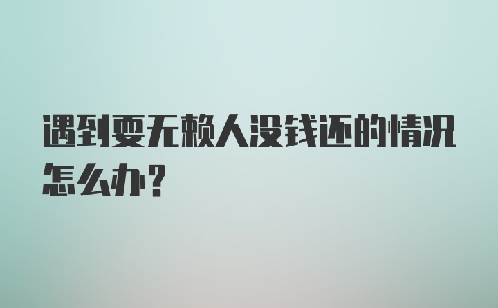 遇到耍无赖人没钱还的情况怎么办？