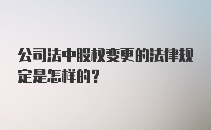 公司法中股权变更的法律规定是怎样的？