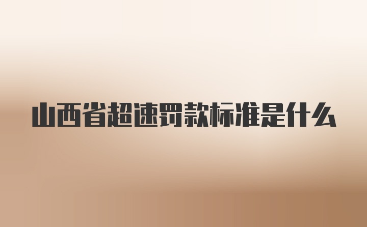 山西省超速罚款标准是什么