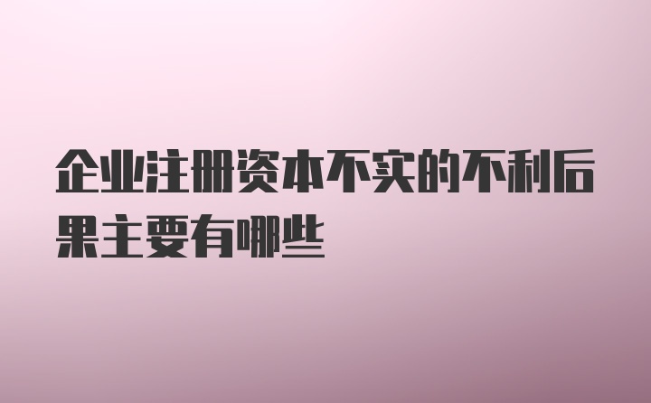 企业注册资本不实的不利后果主要有哪些