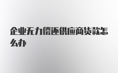 企业无力偿还供应商货款怎么办