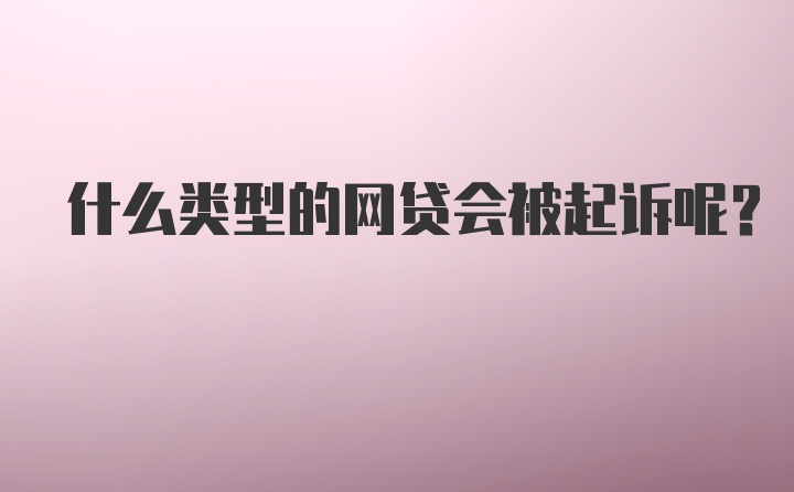 什么类型的网贷会被起诉呢？