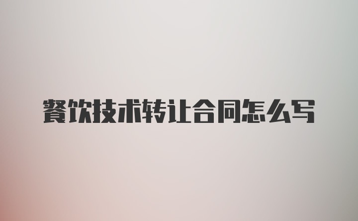 餐饮技术转让合同怎么写