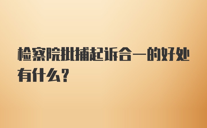 检察院批捕起诉合一的好处有什么？