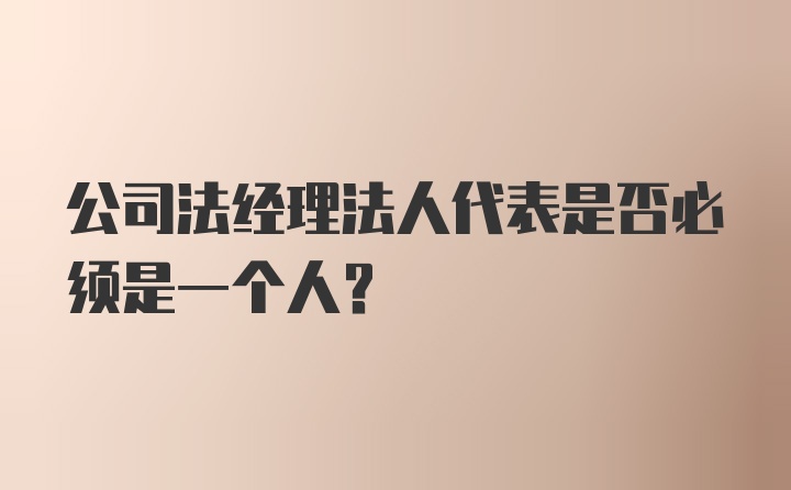 公司法经理法人代表是否必须是一个人？