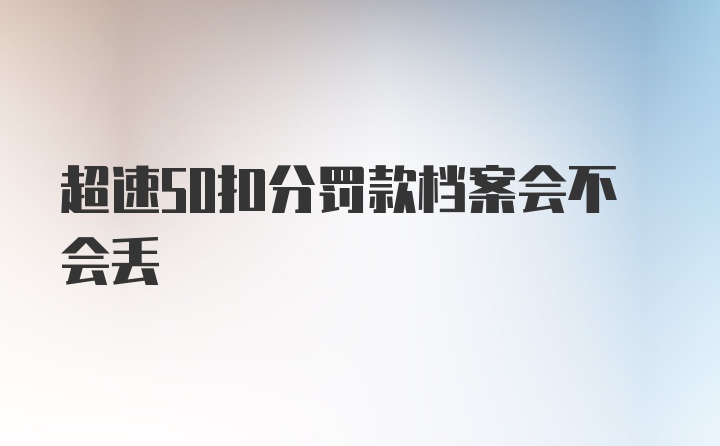 超速50扣分罚款档案会不会丢