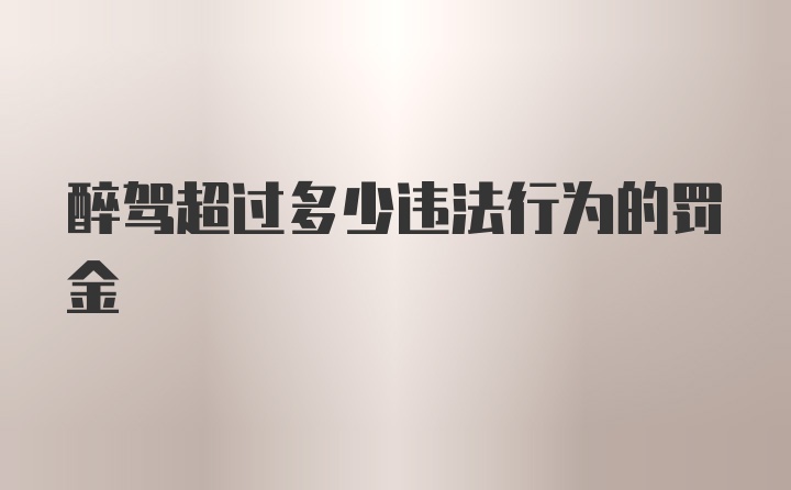 醉驾超过多少违法行为的罚金