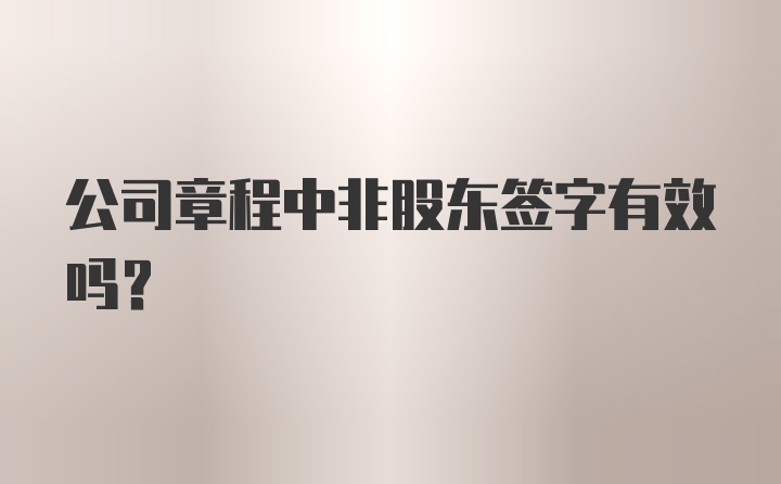 公司章程中非股东签字有效吗?