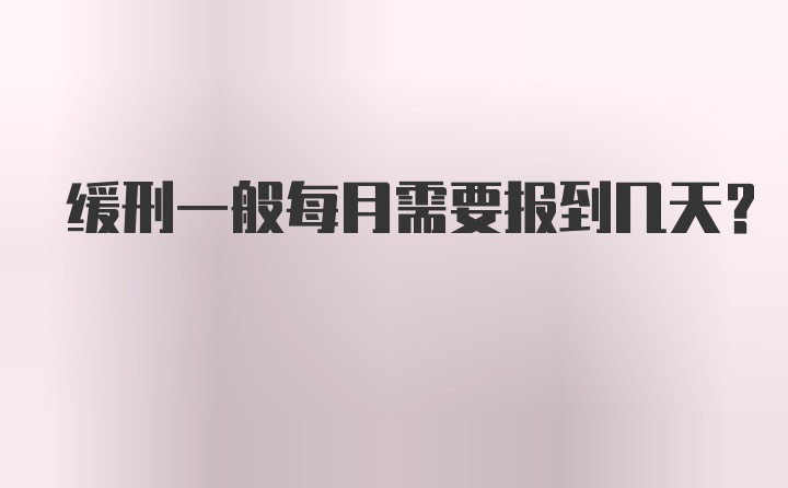 缓刑一般每月需要报到几天？