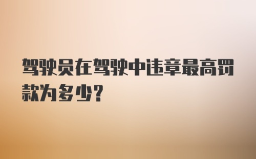 驾驶员在驾驶中违章最高罚款为多少？