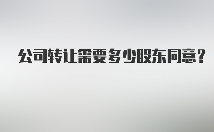 公司转让需要多少股东同意？