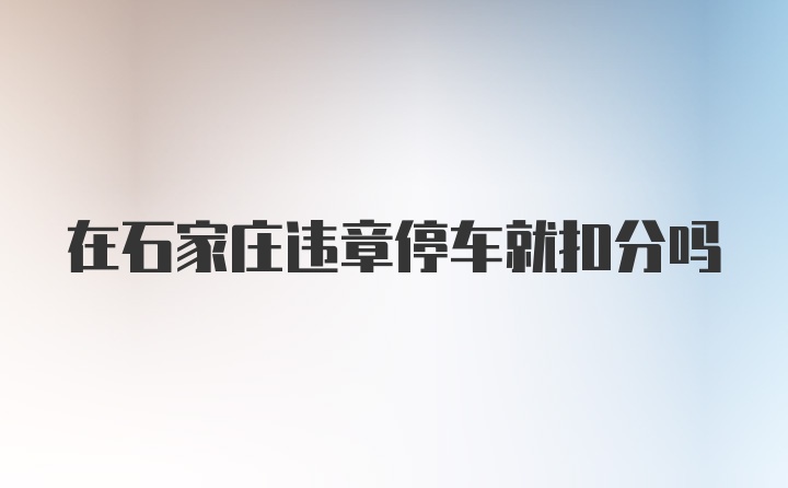 在石家庄违章停车就扣分吗