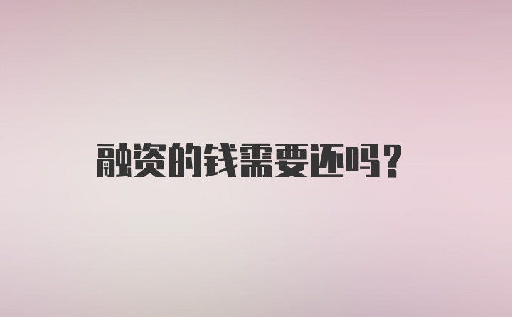 融资的钱需要还吗？