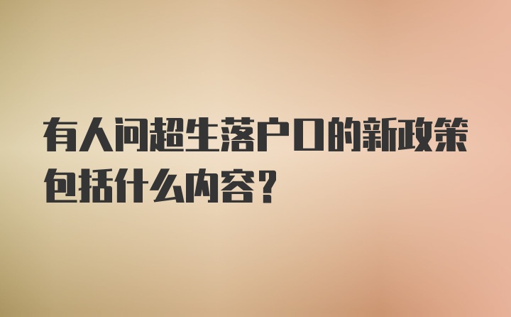 有人问超生落户口的新政策包括什么内容？