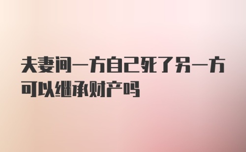 夫妻间一方自己死了另一方可以继承财产吗