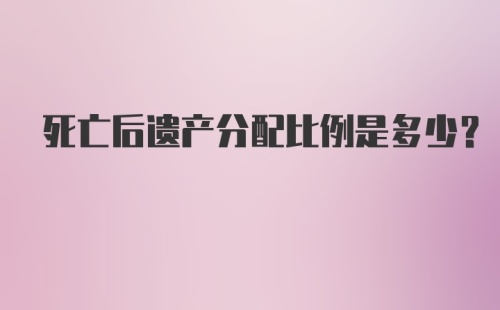 死亡后遗产分配比例是多少?