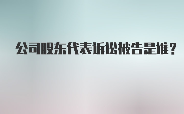 公司股东代表诉讼被告是谁？