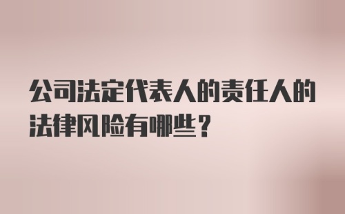 公司法定代表人的责任人的法律风险有哪些?