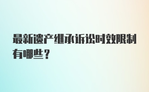 最新遗产继承诉讼时效限制有哪些？