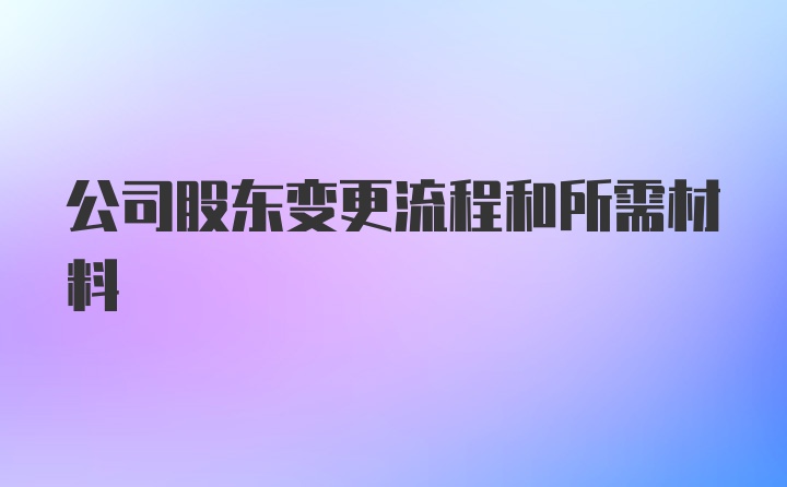 公司股东变更流程和所需材料