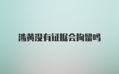 涉黄没有证据会拘留吗