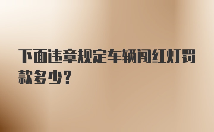 下面违章规定车辆闯红灯罚款多少？