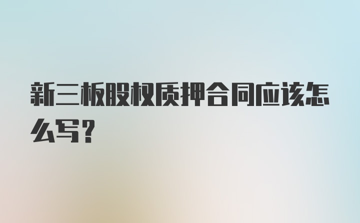 新三板股权质押合同应该怎么写？