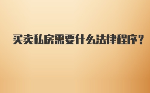 买卖私房需要什么法律程序？