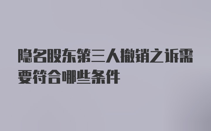 隐名股东第三人撤销之诉需要符合哪些条件